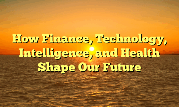 How Finance, Technology, Intelligence, and Health Shape Our Future