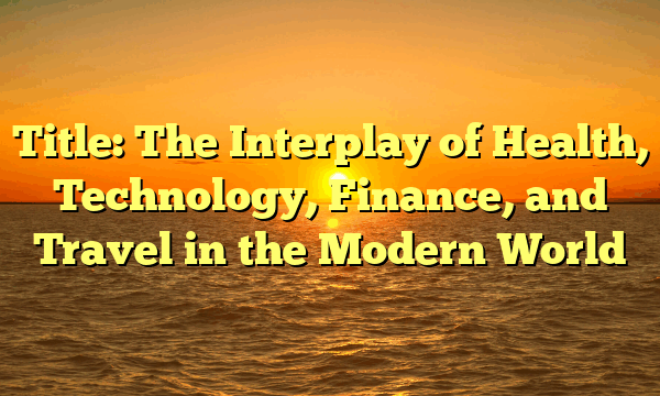 Title: The Interplay of Health, Technology, Finance, and Travel in the Modern World